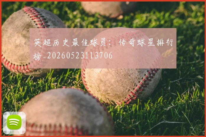 英超历史最佳球员:传奇球星排行榜_20260523113706