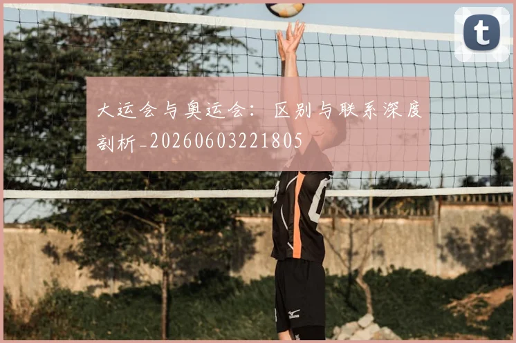 大运会与奥运会:区别与联系深度剖析_20260603221805