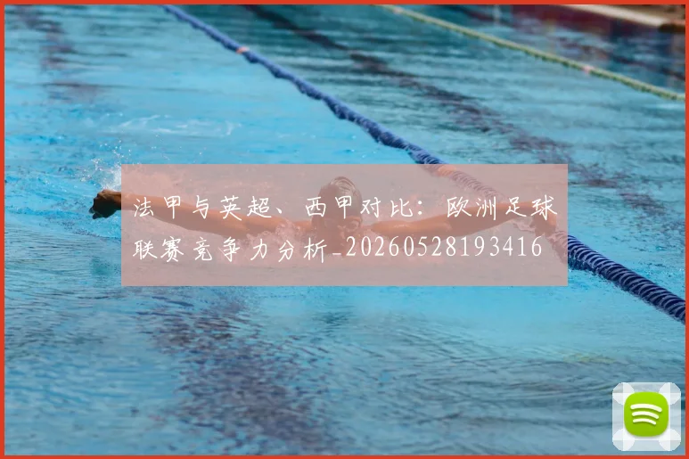 法甲与英超、西甲对比：欧洲足球联赛竞争力分析_20260528193416