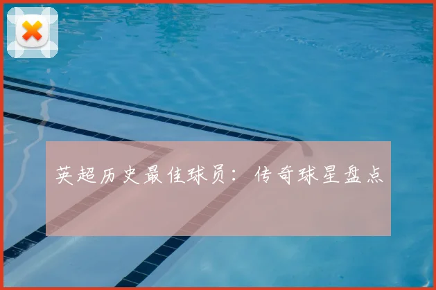 英超历史最佳球员：传奇球星盘点