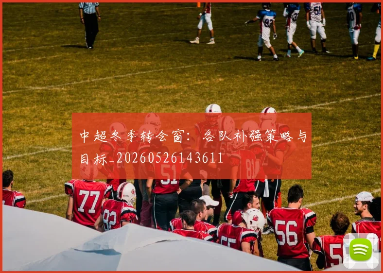 中超冬季转会窗：各队补强策略与目标_20260526143611