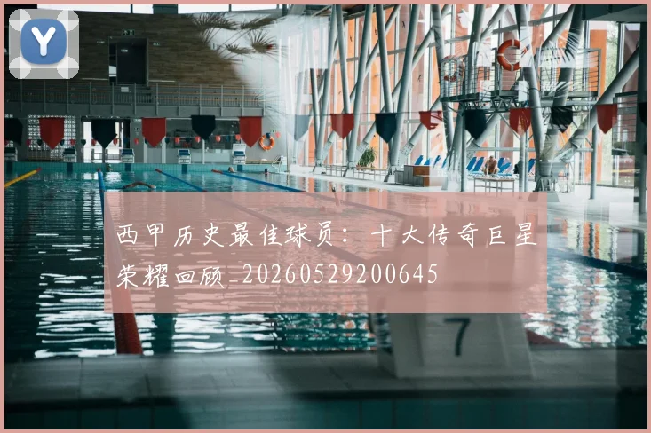 西甲历史最佳球员:十大传奇巨星荣耀回顾_20260529200645