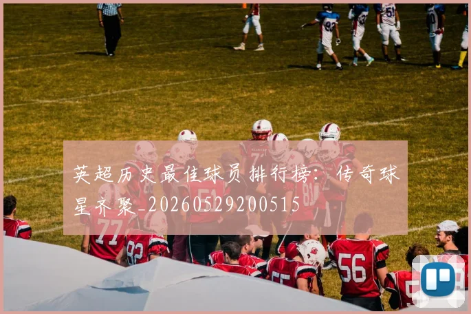 英超历史最佳球员排行榜：传奇球星齐聚_20260529200515