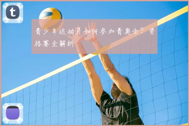 青少年运动员如何参加青奥会?资格赛全解析