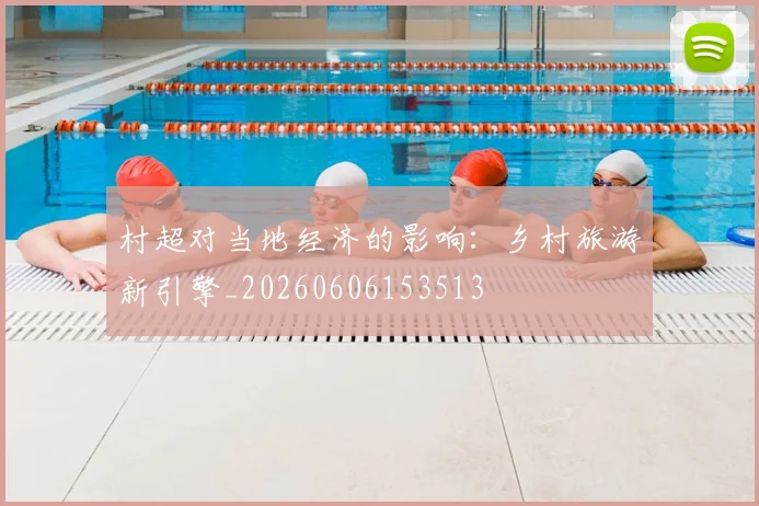 村超对当地经济的影响:乡村旅游新引擎_20260606153513