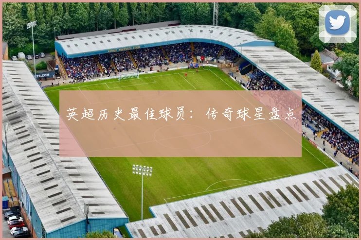 英超历史最佳球员:传奇球星盘点